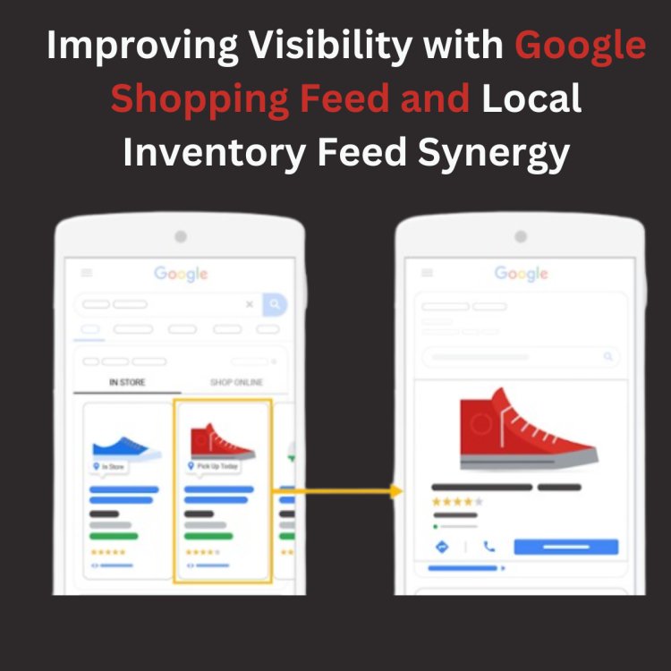 Improving Visibility with Google Shopping Feed and Local Inventory Feed Synergy