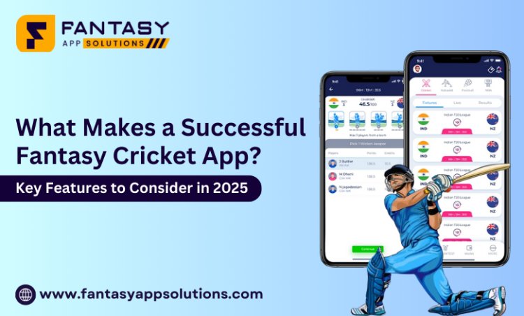 What Makes a Successful Fantasy Cricket App? Key Features to Consider in 2025